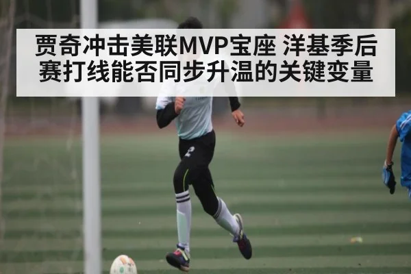 贾奇冲击美联MVP宝座 洋基季后赛打线能否同步升温的关键变量