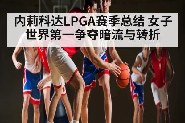 内莉科达LPGA赛季总结 女子世界第一争夺暗流与转折